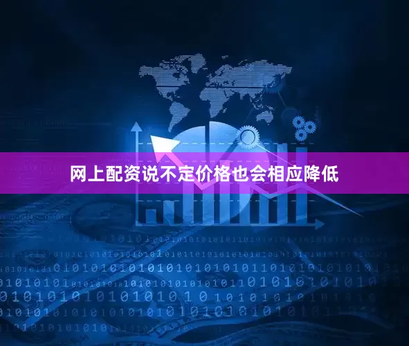 网上配资说不定价格也会相应降低