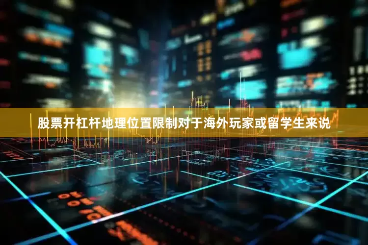 股票开杠杆地理位置限制对于海外玩家或留学生来说