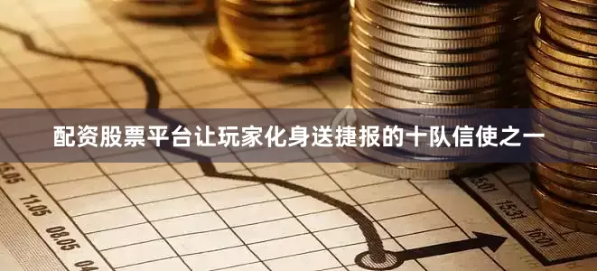 配资股票平台让玩家化身送捷报的十队信使之一