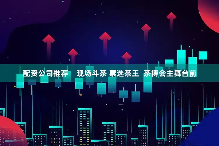 配资公司推荐    现场斗茶 票选茶王  茶博会主舞台前
