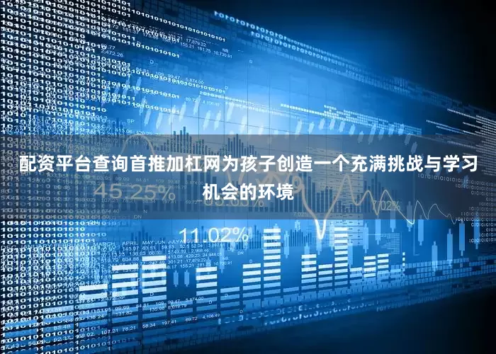 配资平台查询首推加杠网为孩子创造一个充满挑战与学习机会的环境