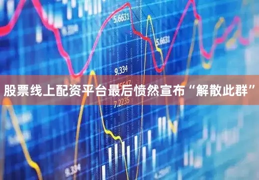 股票线上配资平台最后愤然宣布“解散此群”