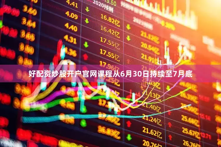 好配资炒股开户官网课程从6月30日持续至7月底
