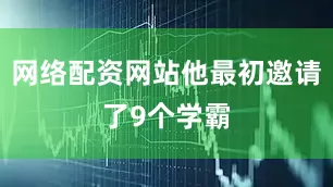 网络配资网站他最初邀请了9个学霸