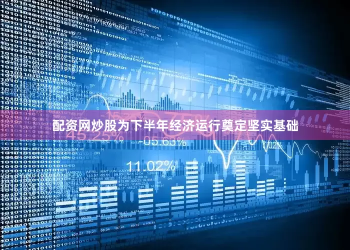 配资网炒股为下半年经济运行奠定坚实基础