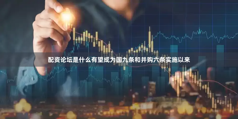 配资论坛是什么有望成为国九条和并购六条实施以来