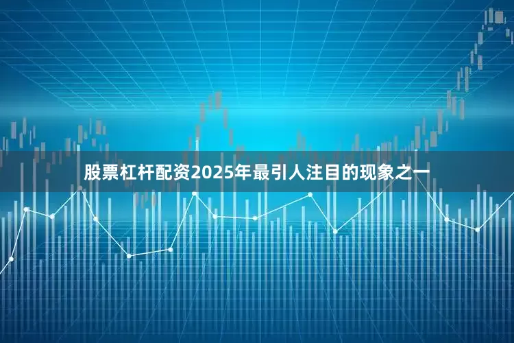 股票杠杆配资2025年最引人注目的现象之一