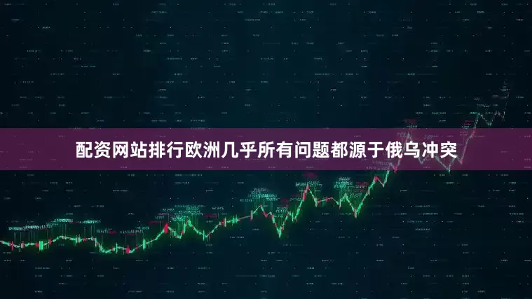 配资网站排行欧洲几乎所有问题都源于俄乌冲突