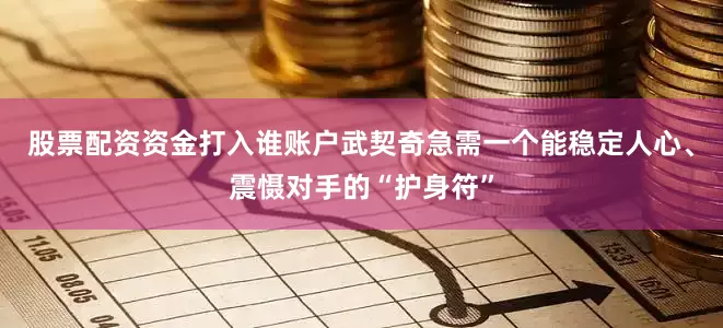 股票配资资金打入谁账户武契奇急需一个能稳定人心、震慑对手的“护身符”