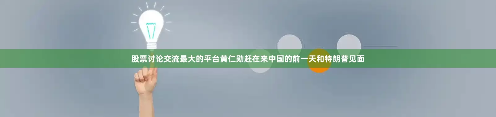 股票讨论交流最大的平台黄仁勋赶在来中国的前一天和特朗普见面