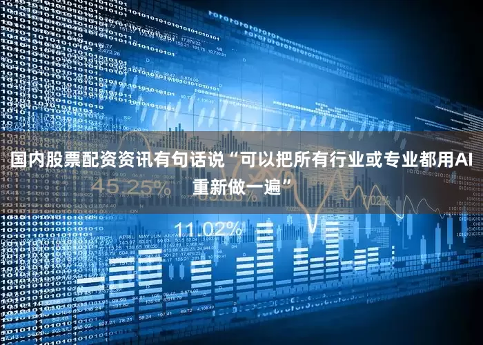 国内股票配资资讯有句话说“可以把所有行业或专业都用AI重新做一遍”