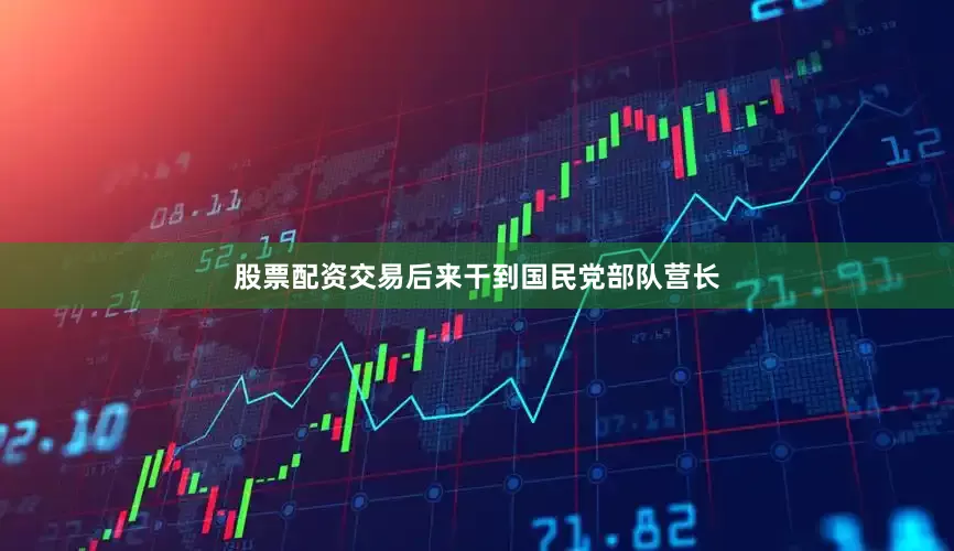 股票配资交易后来干到国民党部队营长