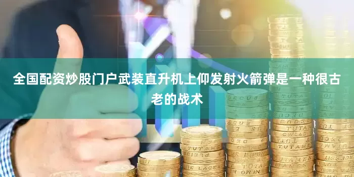 全国配资炒股门户武装直升机上仰发射火箭弹是一种很古老的战术