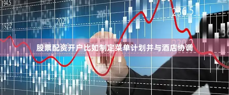 股票配资开户比如制定菜单计划并与酒店协调