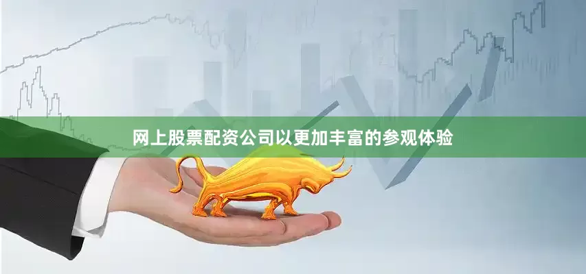 网上股票配资公司以更加丰富的参观体验
