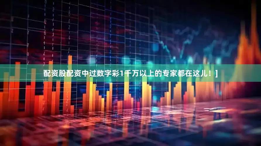 配资股配资中过数字彩1千万以上的专家都在这儿！]