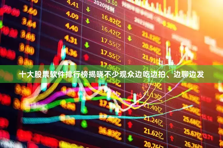 十大股票软件排行榜揭晓不少观众边吃边拍、边聊边发