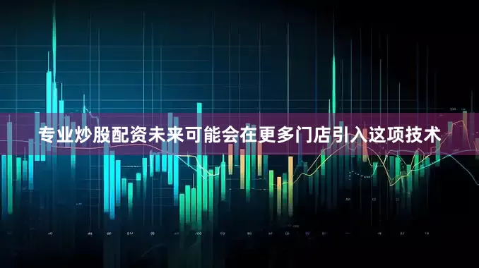 专业炒股配资未来可能会在更多门店引入这项技术