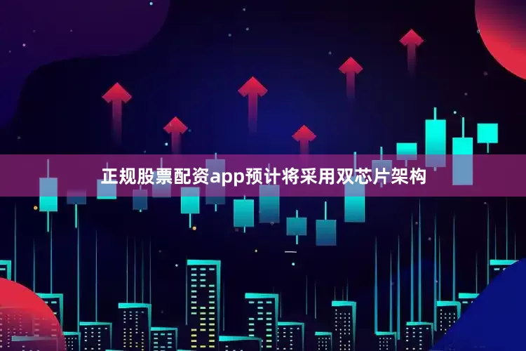 正规股票配资app预计将采用双芯片架构