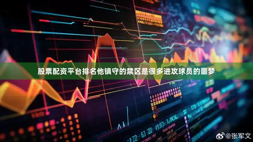 股票配资平台排名他镇守的禁区是很多进攻球员的噩梦