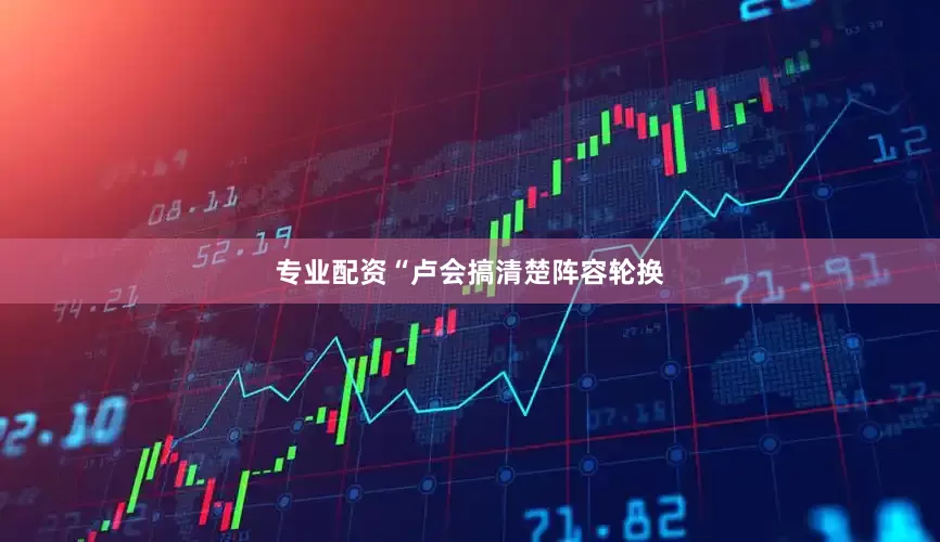 专业配资“卢会搞清楚阵容轮换