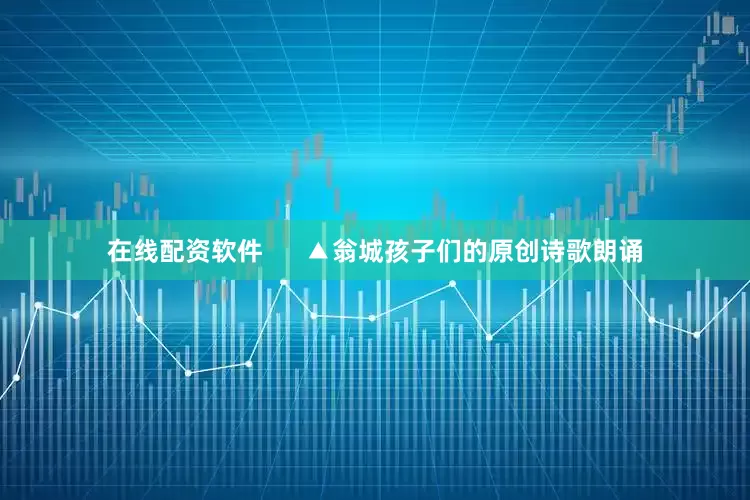 在线配资软件      ▲翁城孩子们的原创诗歌朗诵