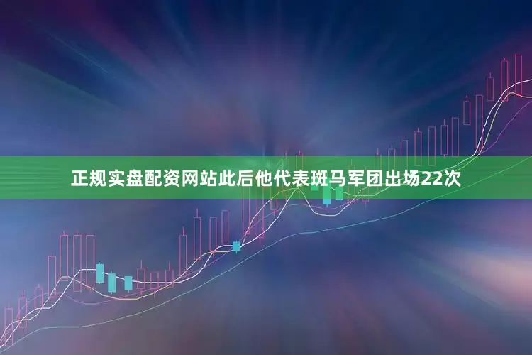 正规实盘配资网站此后他代表斑马军团出场22次