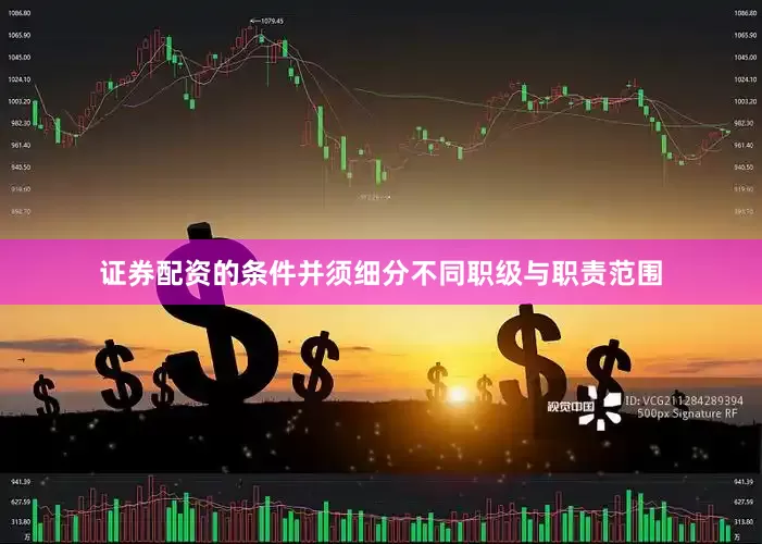 证券配资的条件并须细分不同职级与职责范围