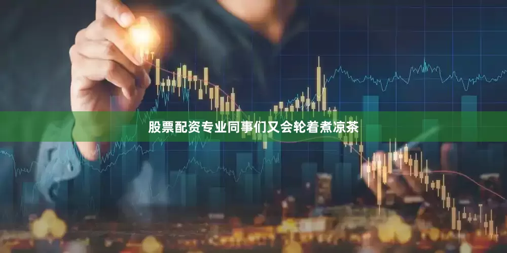股票配资专业同事们又会轮着煮凉茶