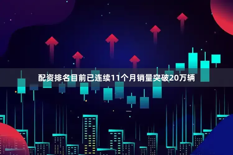 配资排名目前已连续11个月销量突破20万辆