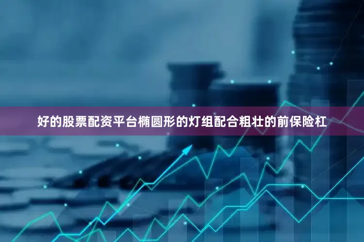 好的股票配资平台椭圆形的灯组配合粗壮的前保险杠