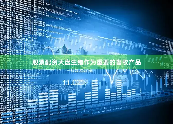 股票配资大盘生猪作为重要的畜牧产品