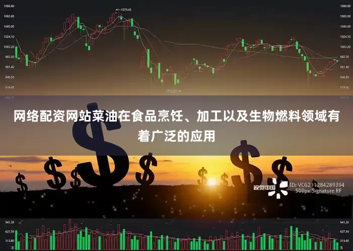 网络配资网站菜油在食品烹饪、加工以及生物燃料领域有着广泛的应用