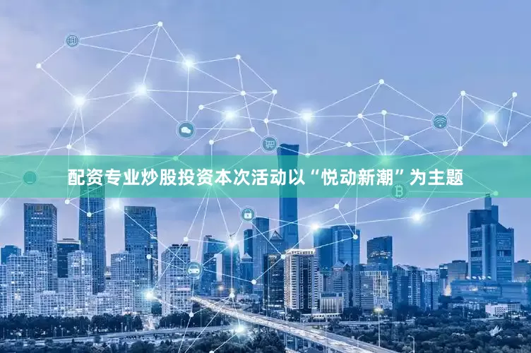 配资专业炒股投资本次活动以“悦动新潮”为主题