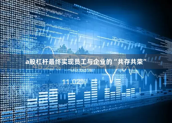 a股杠杆最终实现员工与企业的“共存共荣”
