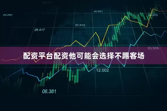 配资平台配资他可能会选择不踢客场